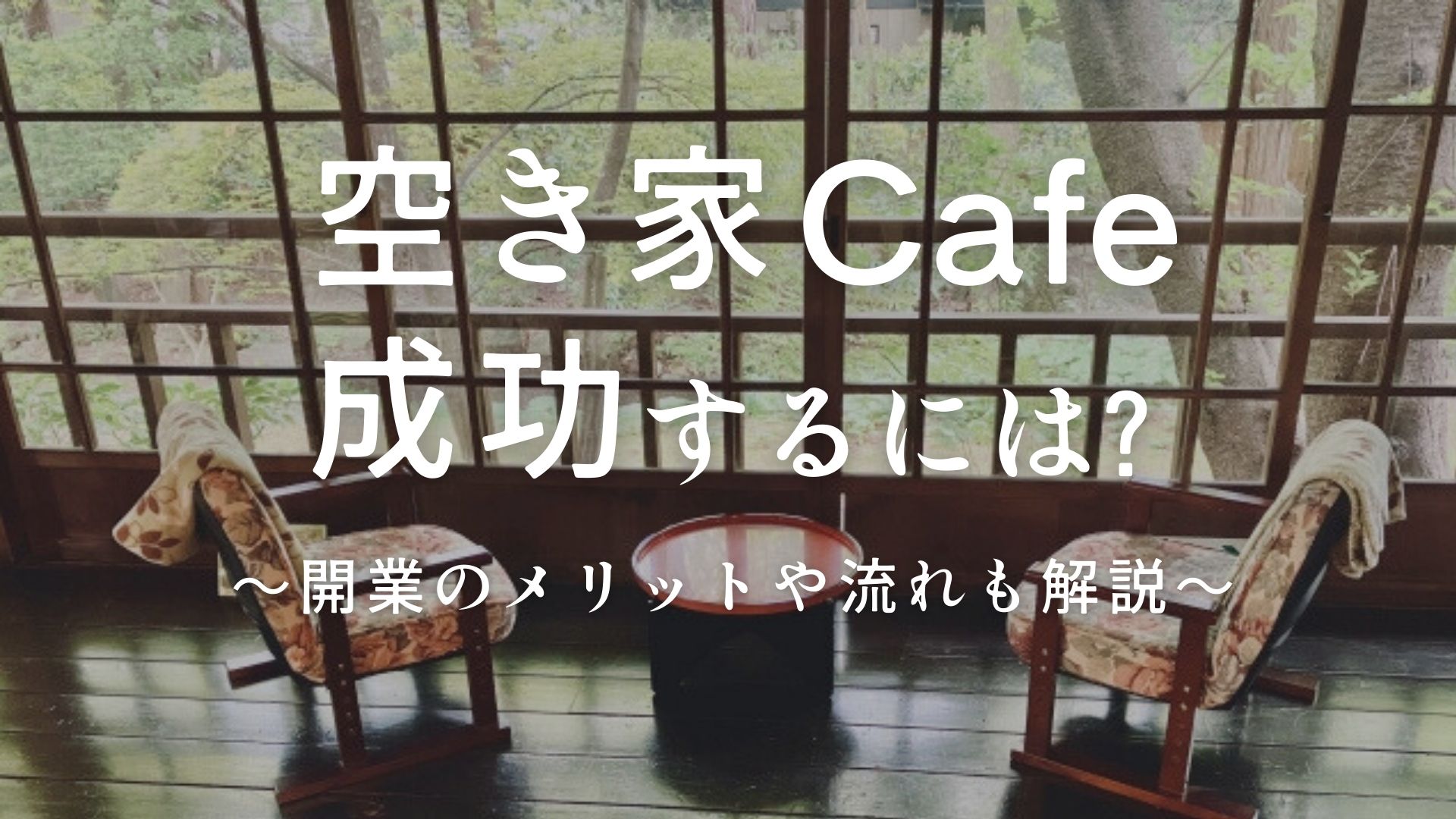 【成功のコツ】空き家カフェで収益化できる？開業のメリットやかかる費用、流れを解説 アイキャッチ画像