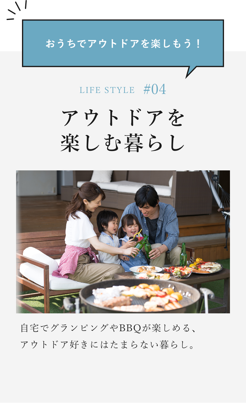 おうちでアウトドアを楽しもう！ LIFE STYLE#04 アウトドアを楽しむ暮らし 自宅でグランピングやBBQが楽しめる、アウトドア好きにはたまらない暮らし。